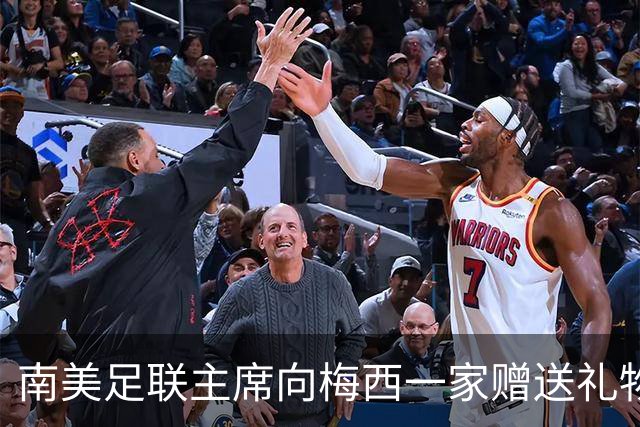 南美足联主席向梅西一家赠送礼物，致敬永恒传奇